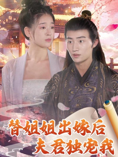 Sau Khi Thay Chị Gái Lấy Chồng, Chồng Chỉ Cưng Chiều Mình Tôi 2025